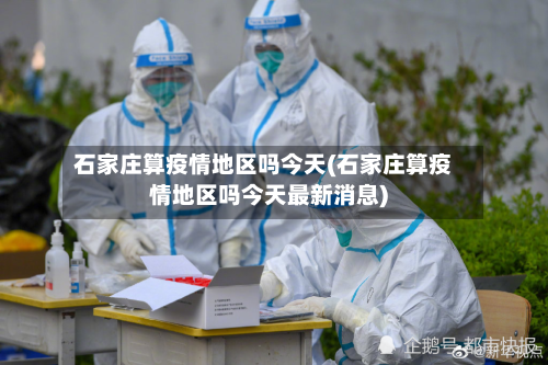 石家庄算疫情地区吗今天(石家庄算疫情地区吗今天最新消息)-第2张图片