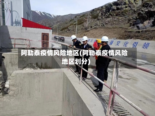 阿勒泰疫情风险地区(阿勒泰疫情风险地区划分)-第1张图片