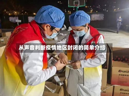 从声音判断疫情地区封闭的简单介绍-第3张图片