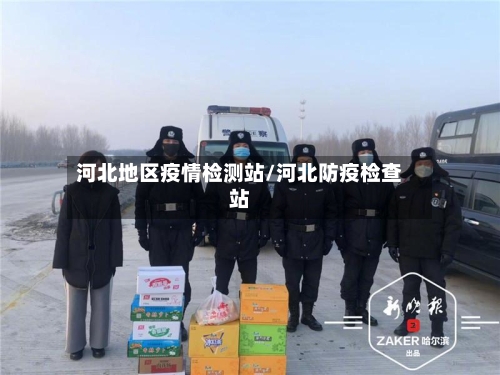 河北地区疫情检测站/河北防疫检查站-第1张图片
