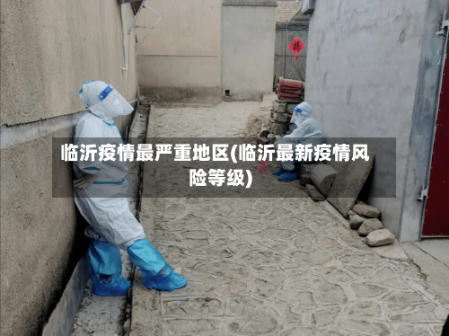 临沂疫情最严重地区(临沂最新疫情风险等级)-第3张图片