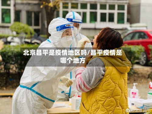北京昌平是疫情地区吗/昌平疫情是哪个地方-第1张图片