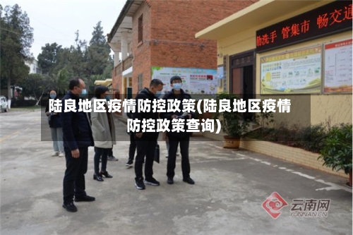 陆良地区疫情防控政策(陆良地区疫情防控政策查询)-第2张图片