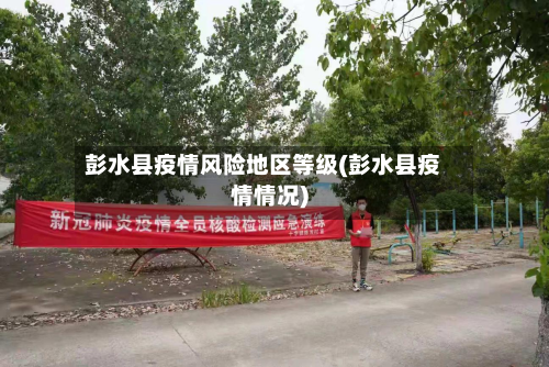 彭水县疫情风险地区等级(彭水县疫情情况)-第1张图片