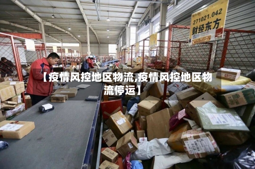 【疫情风控地区物流,疫情风控地区物流停运】-第2张图片