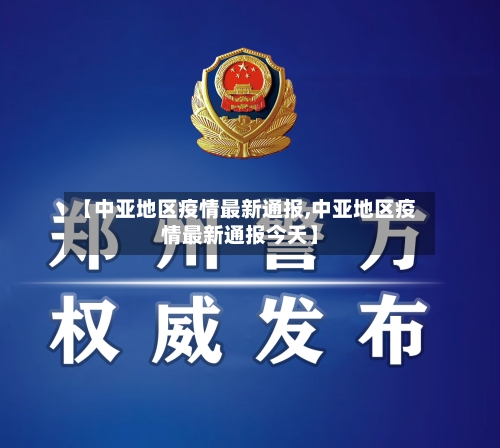 【中亚地区疫情最新通报,中亚地区疫情最新通报今天】-第1张图片