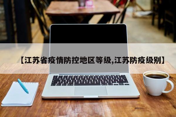 【江苏省疫情防控地区等级,江苏防疫级别】