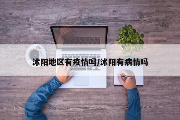 沭阳地区有疫情吗/沭阳有病情吗