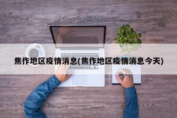 焦作地区疫情消息(焦作地区疫情消息今天)