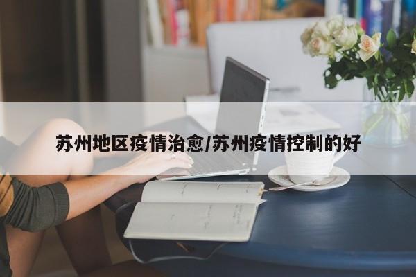 苏州地区疫情治愈/苏州疫情控制的好